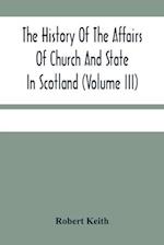 The History Of The Affairs Of Church And State In Scotland