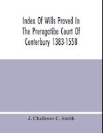 Index Of Wills Proved In The Prerogatibe Court Of Conterbury 1383-1558 And Now Preserved In The Principal Probate Registry Somerset House, London 