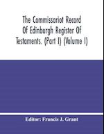 The Commissariot Record Of Edinburgh Register Of Testaments. (Part I) (Volume I) 