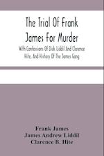 The Trial Of Frank James For Murder. With Confessions Of Dick Liddil And Clarence Hite, And History Of The James Gang 