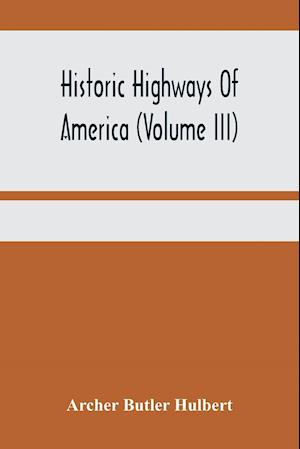 Historic Highways Of America (Volume Iii); Washington'S Road (Nemacolin'S Path) The First Chapter Of The Old French War