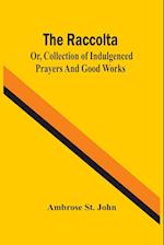 The Raccolta; Or, Collection Of Indulgenced Prayers And Good Works 