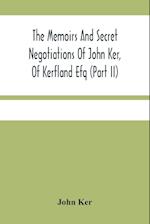 The Memoirs And Secret Negotiations Of John Ker, Of Kerfland Efq (Part Ii) 