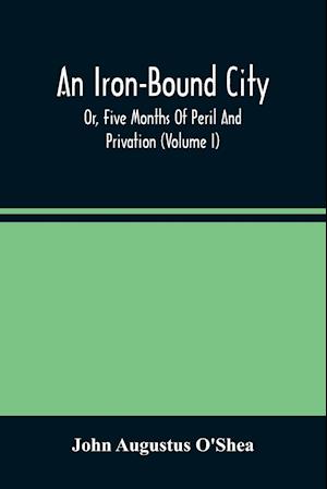 An Iron-Bound City; Or, Five Months Of Peril And Privation (Volume I)