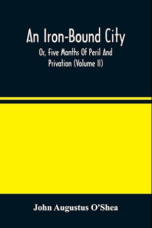 An Iron-Bound City; Or, Five Months Of Peril And Privation (Volume II)