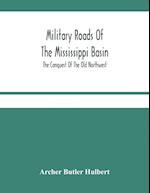 Military Roads Of The Mississippi Basin; The Conquest Of The Old Northwest 