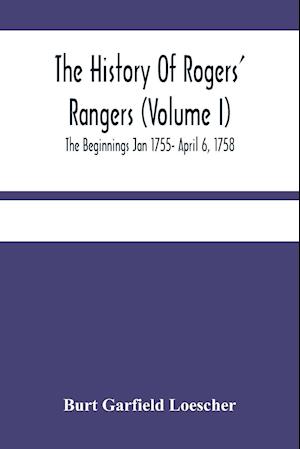 The History Of Rogers' Rangers (Volume I); The Beginnings Jan 1755- April 6, 1758