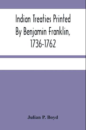 Indian Treaties Printed By Benjamin Franklin, 1736-1762