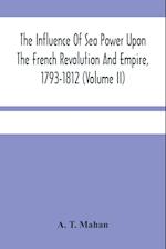 The Influence Of Sea Power Upon The French Revolution And Empire, 1793-1812 (Volume II) 