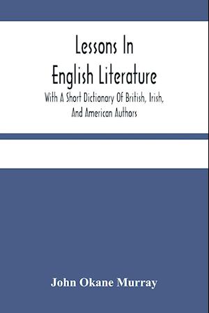 Lessons In English Literature With A Short Dictionary Of British, Irish, And American Authors