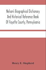 Nelson'S Biographical Dictionary And Historical Reference Book Of Fayette County, Pennsylvania