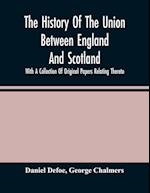 The History Of The Union Between England And Scotland, With A Collection Of Original Papers Relating Thereto 