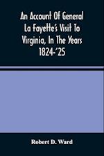 An Account Of General La Fayette'S Visit To Virginia, In The Years 1824-'25, Containing Full Circumstantial Reports Of His Receptions In Washington, Alexandria, Mount Vernon, Yorktown, Williamsburg, Norfolk, Richmond, Petersburg, Goochland, Fluvanna, Mont