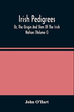 Irish Pedigrees; Or, The Origin And Stem Of The Irish Nation (Volume I)