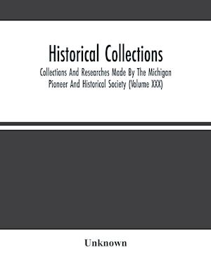 Historical Collections; Collections And Researches Made By The Michigan Pioneer And Historical Society (Volume Xxx)