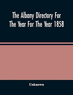 The Albany Directory For The Year For The Year 1858