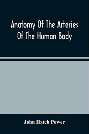 Anatomy Of The Arteries Of The Human Body, Descriptive And Surgical, With The Descriptive Anatomy Of The Heart
