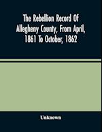The Rebellion Record Of Allegheny County, From April, 1861 To October, 1862