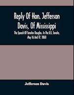 Reply Of Hon. Jefferson Davis, Of Mississippi, The Speech Of Senator Douglas, In The U.S. Senate, May 16 And 17, 1860 