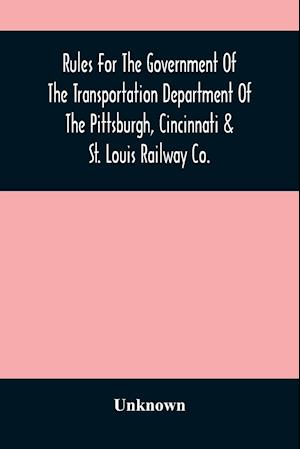 Rules For The Government Of The Transportation Department Of The Pittsburgh, Cincinnati & St. Louis Railway Co.