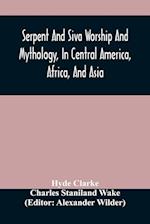 Serpent And Siva Worship And Mythology, In Central America, Africa, And Asia. And The Origin Of Serpent Worship. Two Treatises 