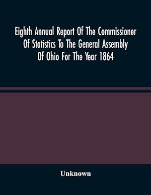 Eighth Annual Report Of The Commissioner Of Statistics To The General Assembly Of Ohio For The Year 1864