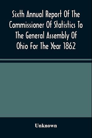 Sixth Annual Report Of The Commissioner Of Statistics To The General Assembly Of Ohio For The Year 1862