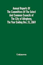 Annual Reports Of The Committees Of The Select And Common Councils Of The City Of Allegheny, With The Report Of The City Controller And Other City Officers, Also, Statements Of The Accounts Of The Various City Officers, Report Of The Directors Of The Poor