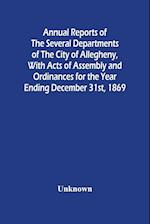 Annual Reports Of The Several Departments Of The City Of Allegheny, With Acts Of Assembly And Ordinances For The Year Ending December 31St, 1869 