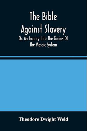 The Bible Against Slavery, Or, An Inquiry Into The Genius Of The Mosaic System, And The Teachings Of The Old Testament On The Subject Of Human Rights