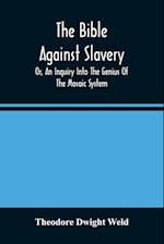 The Bible Against Slavery, Or, An Inquiry Into The Genius Of The Mosaic System, And The Teachings Of The Old Testament On The Subject Of Human Rights 