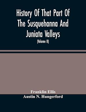 History Of That Part Of The Susquehanna And Juniata Valleys, Embraced In The Counties Of Mifflin, Juniata, Perry, Union And Snyder, In The Commonwealth Of Pennsylvania (Volume Ii)