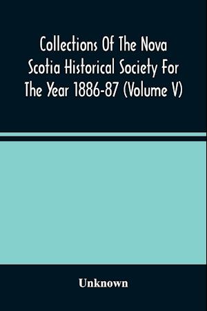 Collections Of The Nova Scotia Historical Society For The Year 1886-87 (Volume V)