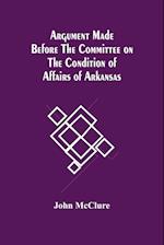 Argument Made Before The Committee On The Condition Of Affairs Of Arkansas 