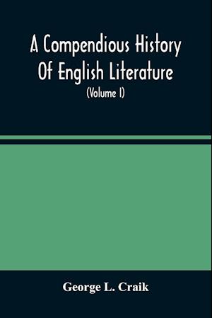 A Compendious History Of English Literature, And Of The English Language, From The Norman Conquest With Numerous Specimens (Volume I)