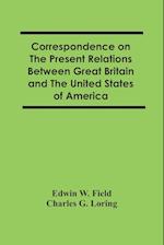 Correspondence On The Present Relations Between Great Britain And The United States Of America 