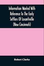 Information Wanted With Reference To The Early Settlers Of Losantiville (Now Cincinnati) 
