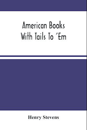 American Books With Tails To 'Em . A Private Pocket List Of The Incomplete Or Unfinished American Periodicals Transactions Memoirs Judicial Reports Laws Journals Legislative Documents And Other Continuations And Works In Progress