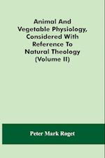 Animal And Vegetable Physiology, Considered With Reference To Natural Theology (Volume Ii) 