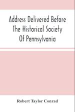Address Delivered Before The Historical Society Of Pennsylvania