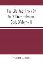The Life And Times Of Sir William Johnson, Bart. (Volume I) 