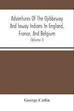 Adventures Of The Ojibbeway And Ioway Indians In England, France, And Belgium