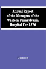 Annual Report Of The Managers Of The Western Pennsylvania Hospital For 1876 