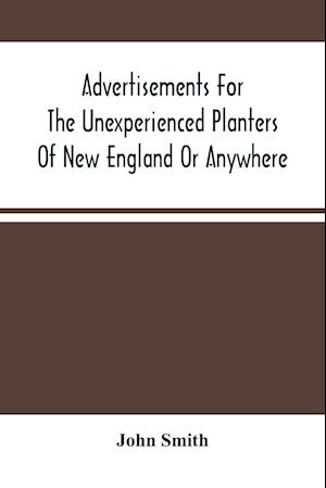 Advertisements For The Unexperienced Planters Of New England Or Anywhere. Or, The Pathway To Erect A Plantation