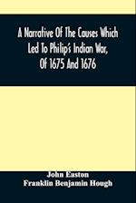 A Narrative Of The Causes Which Led To Philip'S Indian War, Of 1675 And 1676 