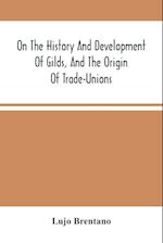 On The History And Development Of Gilds, And The Origin Of Trade-Unions 