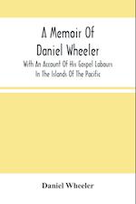 A Memoir Of Daniel Wheeler, With An Account Of His Gospel Labours In The Islands Of The Pacific 