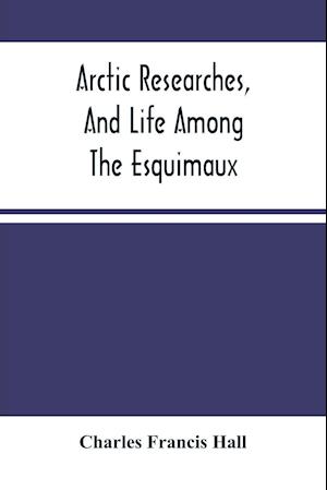 Arctic Researches, And Life Among The Esquimaux