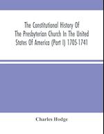 The Constitutional History Of The Presbyterian Church In The United States Of America (Part I) 1705-1741 