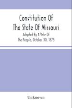 Constitution Of The State Of Missouri; Adopted By A Vote Of The People, October 30, 1875 